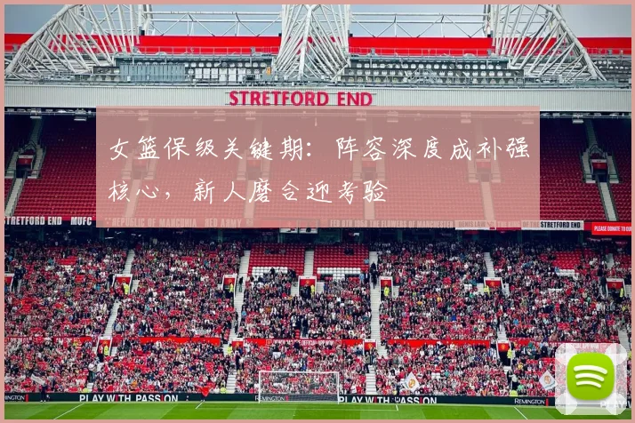 女篮保级关键期：阵容深度成补强核心，新人磨合迎考验