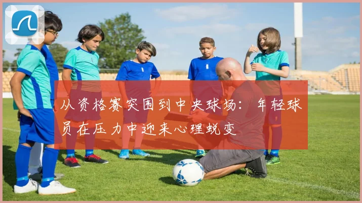 从资格赛突围到中央球场：年轻球员在压力中迎来心理蜕变