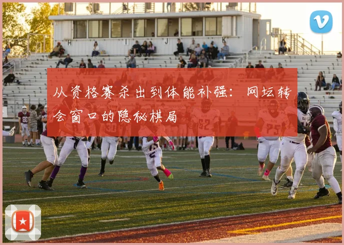 从资格赛杀出到体能补强：网坛转会窗口的隐秘棋局