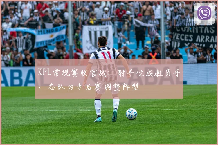 KPL常规赛收官战：射手位成胜负手，各队为季后赛调整阵型
