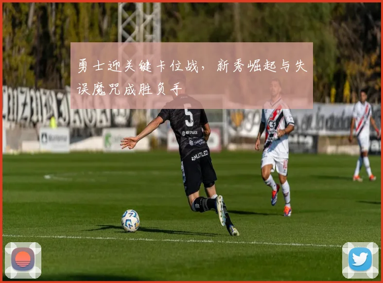 勇士迎关键卡位战，新秀崛起与失误魔咒成胜负手