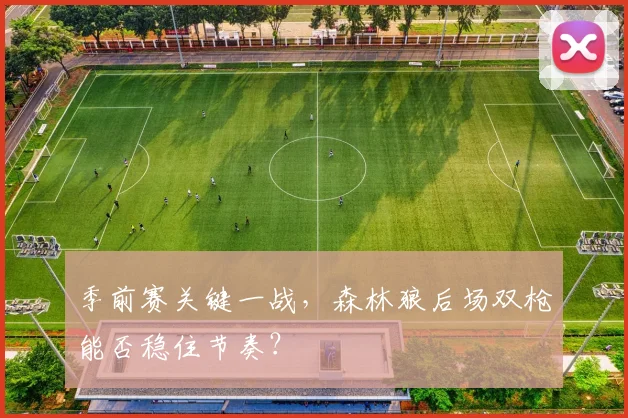 季前赛关键一战，森林狼后场双枪能否稳住节奏？