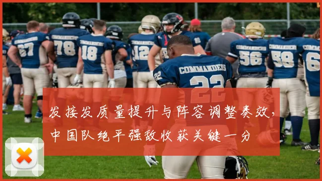 发接发质量提升与阵容调整奏效，中国队绝平强敌收获关键一分