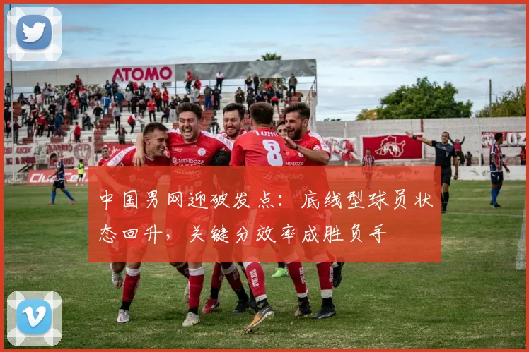 中国男网迎破发点：底线型球员状态回升，关键分效率成胜负手