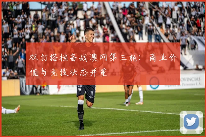 双打搭档备战澳网第三轮：商业价值与竞技状态并重