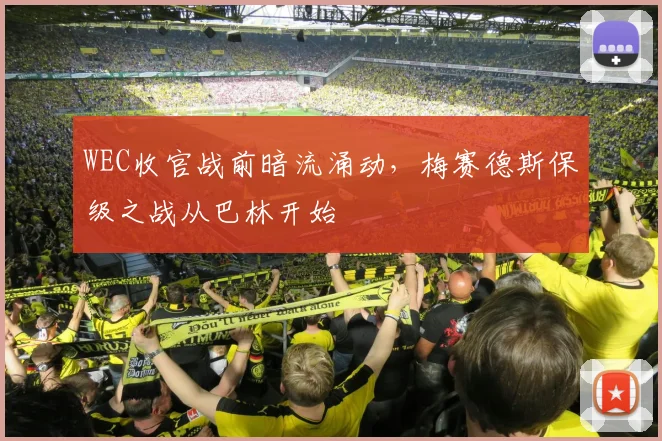 WEC收官战前暗流涌动，梅赛德斯保级之战从巴林开始