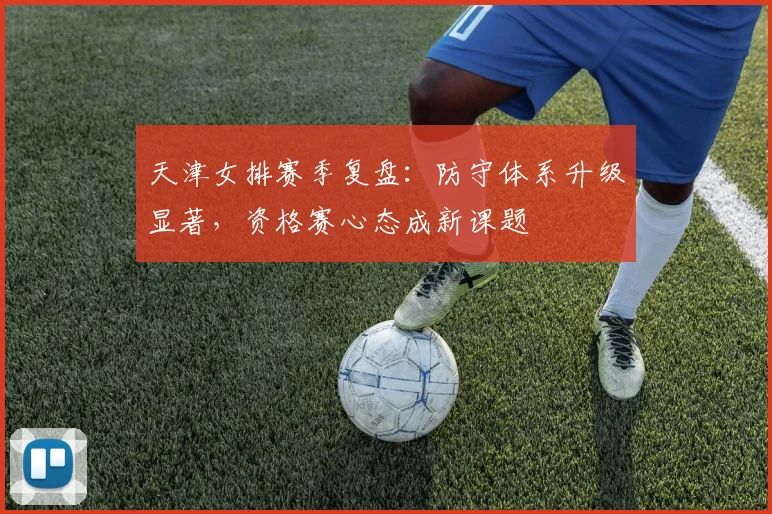 天津女排赛季复盘：防守体系升级显著，资格赛心态成新课题